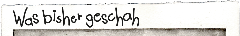 Was bisher geschah